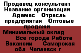 Продавец-консультант › Название организации ­ Адамас › Отрасль предприятия ­ Оптовые продажи › Минимальный оклад ­ 26 000 - Все города Работа » Вакансии   . Самарская обл.,Чапаевск г.